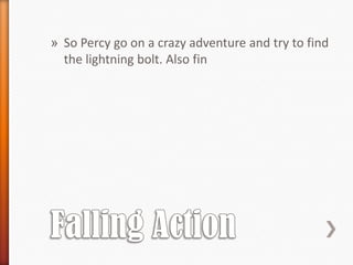 » So Percy go on a crazy adventure and try to find
  the lightning bolt. Also fin
 