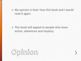 » My opinion is that I love this book and I would
  read it again.



» This book will appeal to people who loves
  action, adventure and mystery.
 