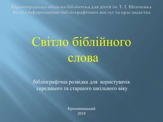 Світло біблійного
слова
бібліографічна розвідка для користувачів
середнього та старшого шкільного віку
Кропивницький
2018
 