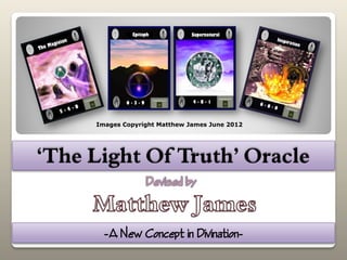‘The Light Of Truth’ Oracle
-A New Concept in Divination-
Images Copyright Matthew James June 2012
 