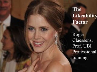 1
The
Likeability
Factor
Roger
Claessens,
Prof. UBI
Professional
training
 
