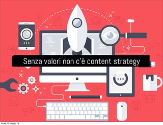 Senza valori non c’è content strategy
lunedì 12 maggio 14
 