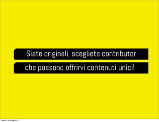 Siate originali, scegliete contributor
che possono offrirvi contenuti unici!
lunedì 12 maggio 14
 