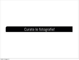 Curate le fotografie!
lunedì 12 maggio 14
 