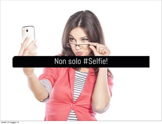 Non solo #Selfie!
lunedì 12 maggio 14
 
