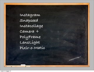 Instagram
Snapseed
Instacollage
Camera +
PolyFrame
LensLight
Pixlr-o-Matic
Cristiano è figo :)
lunedì 12 maggio 14
 