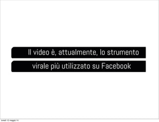 Il video è, attualmente, lo strumento
virale più utilizzato su Facebook
lunedì 12 maggio 14
 