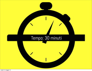 Tempo: 30 minuti
lunedì 12 maggio 14
 