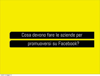 Cosa devono fare le aziende per
promuoversi su Facebook?
lunedì 12 maggio 14
 
