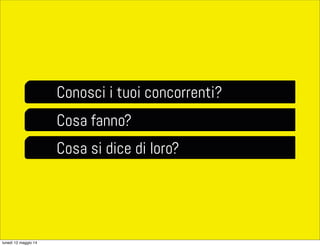 Conosci i tuoi concorrenti?
Cosa fanno?
Cosa si dice di loro?
lunedì 12 maggio 14
 