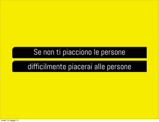 Se non ti piacciono le persone
difficilmente piacerai alle persone
lunedì 12 maggio 14
 