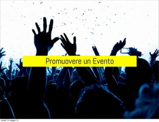 Promuovere un Evento
lunedì 12 maggio 14
 