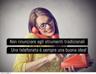 Non rinunciare agli strumenti tradizionali
Una telefonata è sempre una buona idea!
lunedì 12 maggio 14
 