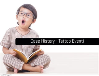 Case History - Tattoo Eventi
lunedì 12 maggio 14
 