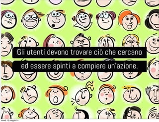 Gli utenti devono trovare ciò che cercano
ed essere spinti a compiere un’azione.
lunedì 12 maggio 14
 