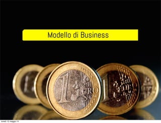 Modello di Business
lunedì 12 maggio 14
 