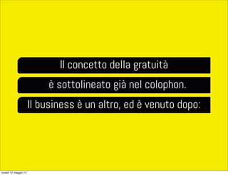 Il concetto della gratuità
è sottolineato già nel colophon.
Il business è un altro, ed è venuto dopo:
lunedì 12 maggio 14
 
