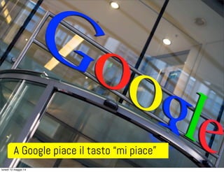 A Google piace il tasto “mi piace”
lunedì 12 maggio 14
 