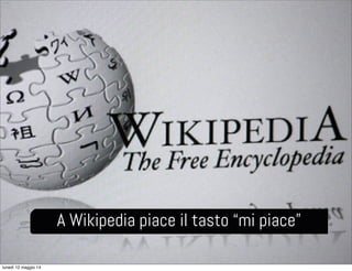 A Wikipedia piace il tasto “mi piace”
lunedì 12 maggio 14
 