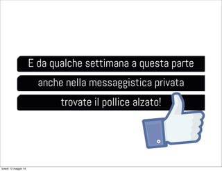 E da qualche settimana a questa parte
anche nella messaggistica privata
trovate il pollice alzato!
lunedì 12 maggio 14
 