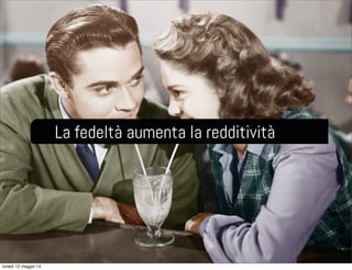 La fedeltà aumenta la redditività
lunedì 12 maggio 14
 