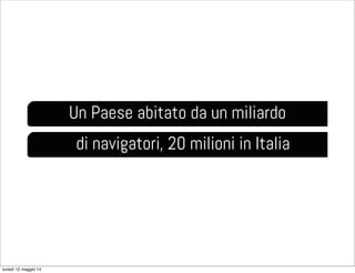 Un Paese abitato da un miliardo
di navigatori, 20 milioni in Italia
lunedì 12 maggio 14
 