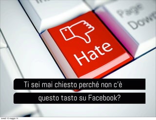 Ti sei mai chiesto perché non c’è
questo tasto su Facebook?
lunedì 12 maggio 14
 