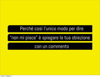 Perché così l’unico modo per dire
“non mi piace” è spiegare la tua obiezione
con un commento
lunedì 12 maggio 14
 