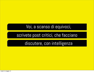 Voi, a scanso di equivoci,
scrivete post critici, che facciano
discutere, con intelligenza
lunedì 12 maggio 14
 