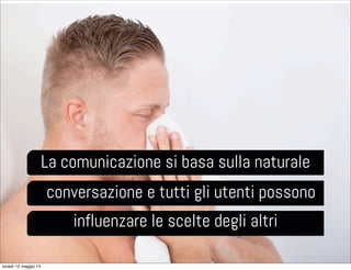conversazione e tutti gli utenti possono
influenzare le scelte degli altri
La comunicazione si basa sulla naturale
lunedì 12 maggio 14
 