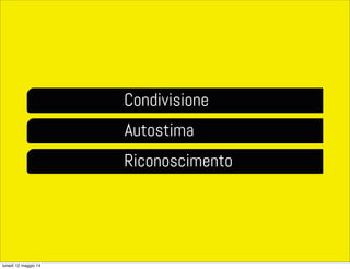 Condivisione
Autostima
Riconoscimento
lunedì 12 maggio 14
 