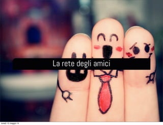 La rete degli amici
lunedì 12 maggio 14
 