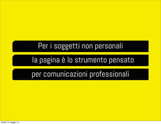 Per i soggetti non personali
la pagina è lo strumento pensato
per comunicazioni professionali
lunedì 12 maggio 14
 