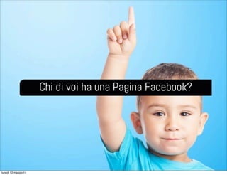 Chi di voi ha una Pagina Facebook?
lunedì 12 maggio 14
 