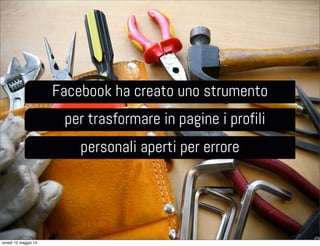 Facebook ha creato uno strumento
per trasformare in pagine i profili
personali aperti per errore
lunedì 12 maggio 14
 