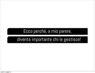 Ecco perché, a mio parere,
diventa importante chi le gestisce!
lunedì 12 maggio 14
 