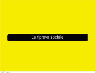 La riprova sociale
lunedì 12 maggio 14
 