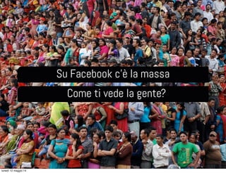 Su Facebook c’è la massa
Come ti vede la gente?
lunedì 12 maggio 14
 