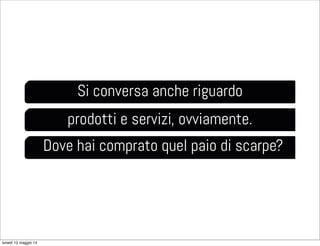 Si conversa anche riguardo
prodotti e servizi, ovviamente.
Dove hai comprato quel paio di scarpe?
lunedì 12 maggio 14
 