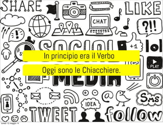 In principio era il Verbo
Oggi sono le Chiacchiere.
lunedì 12 maggio 14
 