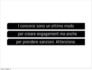 I concorsi sono un ottimo modo
per creare engagement ma anche
per prendere sanzioni. Attenzione.
lunedì 12 maggio 14
 
