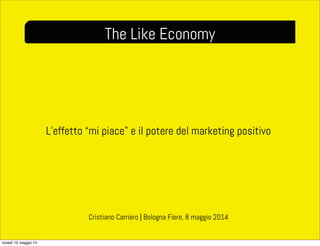 L’effetto “mi piace” e il potere del marketing positivo
The Like Economy
Cristiano Carriero | Bologna Fiere, 8 maggio 2014
lunedì 12 maggio 14
 