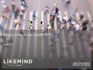 What it is like to use LikeMIND™
October 2013

MASS ENGAGEMENT.
PINPOINT DECISIONS.

 