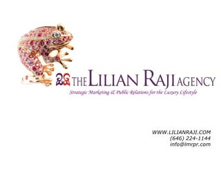 Strategic Marketing & Public Relations for the Luxury Lifestyle




                                        WWW.LILIANRAJI.COM
                                            (646) 224-1144
                                             info@lmrpr.com
 
