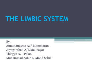 THE LIMBIC SYSTEM By: Amuthameena A/P Manoharan Jayaganthan A/L Maunagar Thiaggu A/L Palan Muhammad Zahir B. MohdSabri 