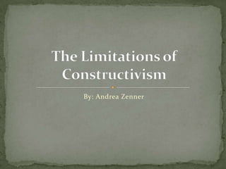 By: Andrea Zenner The Limitations of Constructivism 