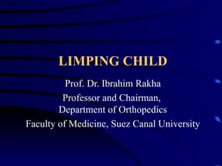 LIMPING CHILD Prof. Dr. Ibrahim Rakha Professor and Chairman,  Department of Orthopedics Faculty of Medicine, Suez Canal University 