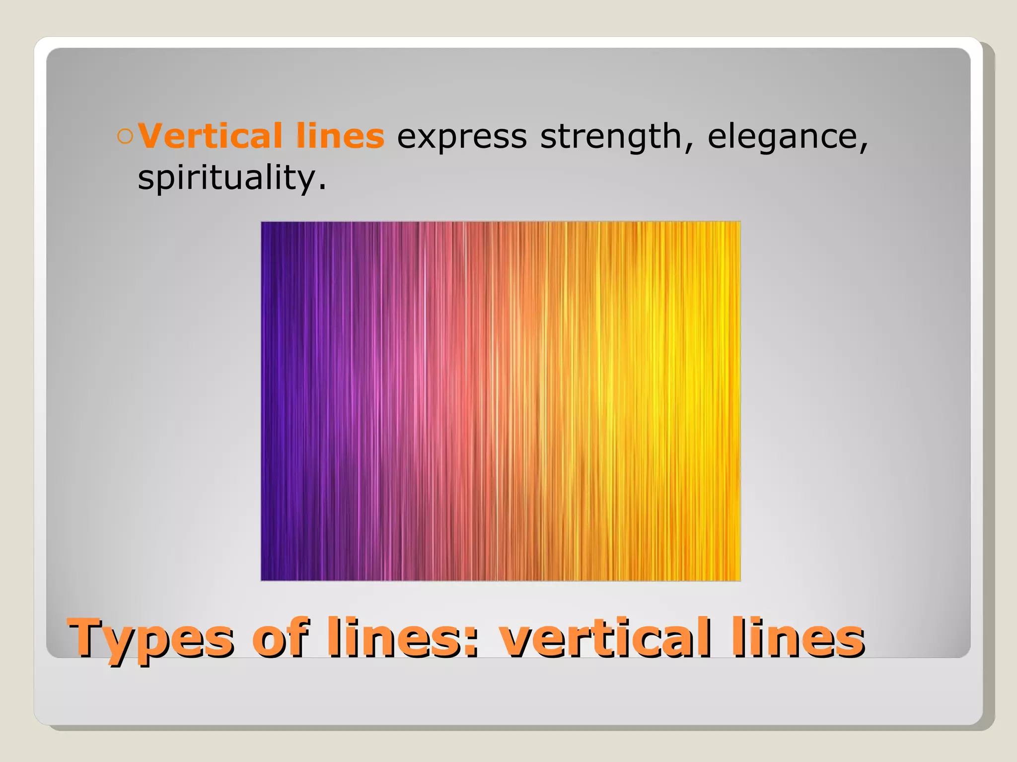 Types of lines: vertical lines Vertical lines  express strength, elegance, spirituality. 