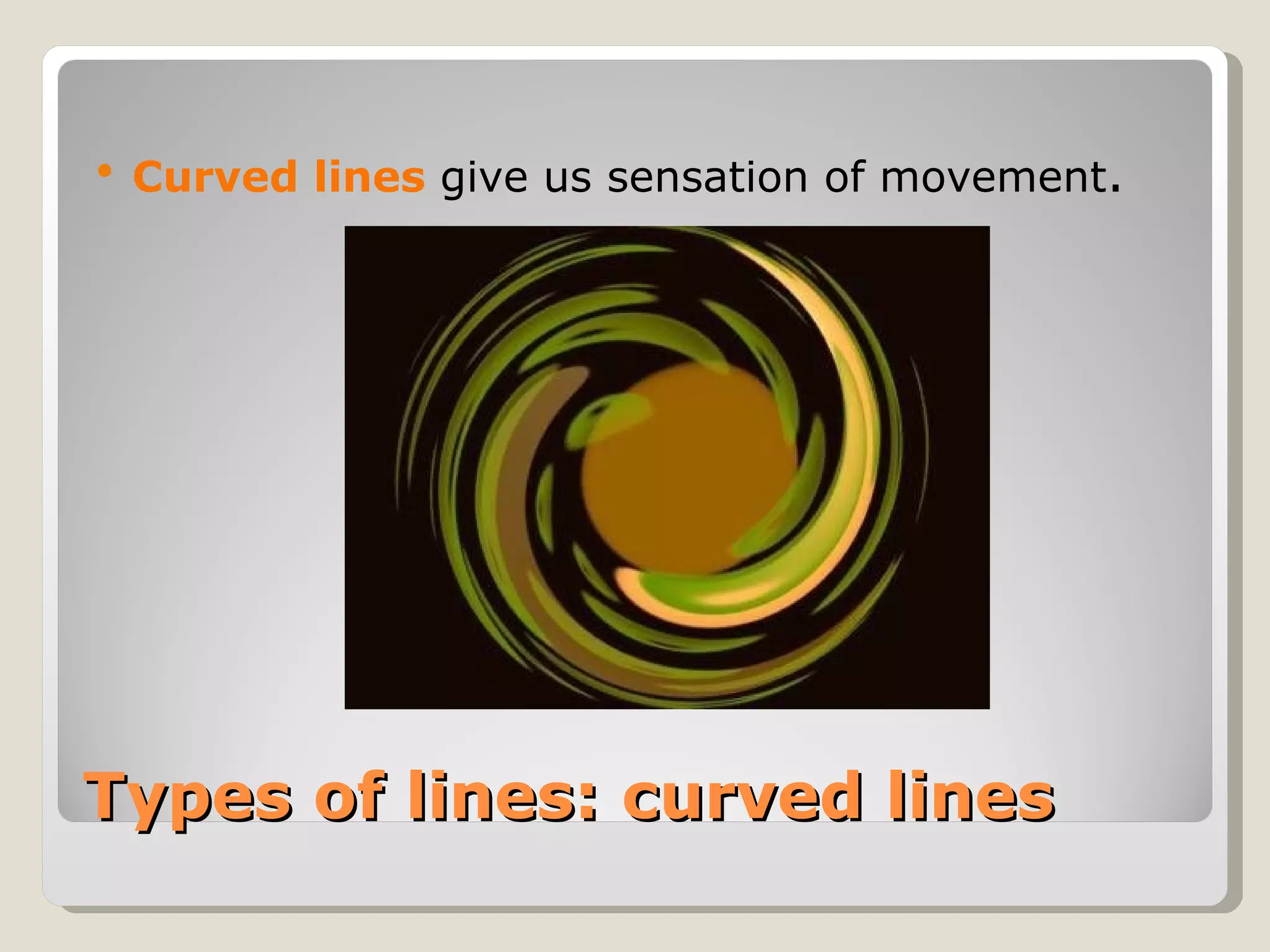 Types of lines: curved lines Curved lines  give us sensation of movement . 