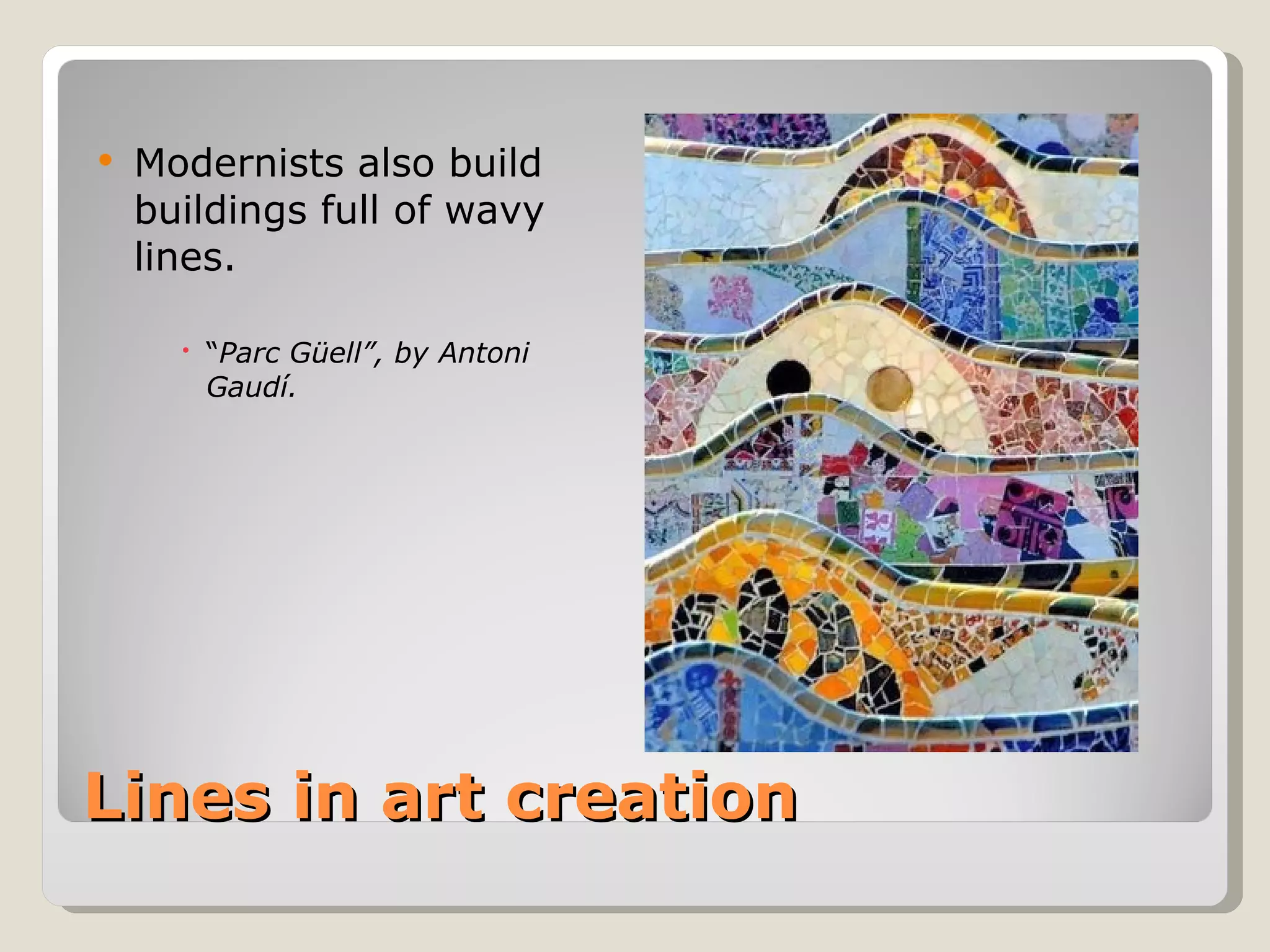 Lines in art creation Modernists also build buildings full of wavy lines. “ Parc Güell”, by Antoni Gaudí. 